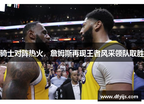 骑士对阵热火，詹姆斯再现王者风采领队取胜