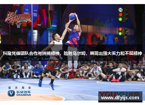 科隆凭借团队合作与拼搏精神，险胜乌尔姆，展现出强大实力和不屈精神