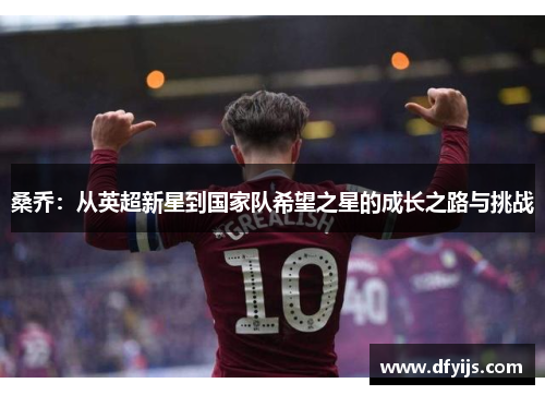 桑乔：从英超新星到国家队希望之星的成长之路与挑战