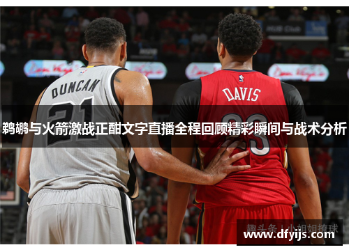 鹈鹕与火箭激战正酣文字直播全程回顾精彩瞬间与战术分析
