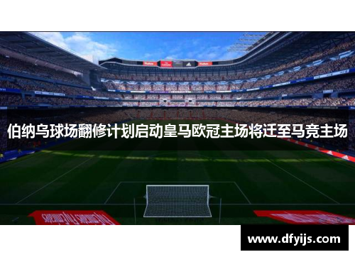 伯纳乌球场翻修计划启动皇马欧冠主场将迁至马竞主场
