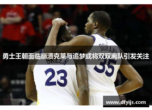 勇士王朝面临崩溃克莱与追梦或将双双离队引发关注
